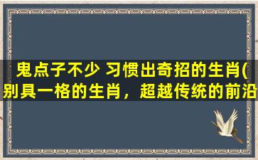 鬼点子不少 习惯出奇招的生肖(别具一格的生肖，超越传统的前沿SEO奇招)